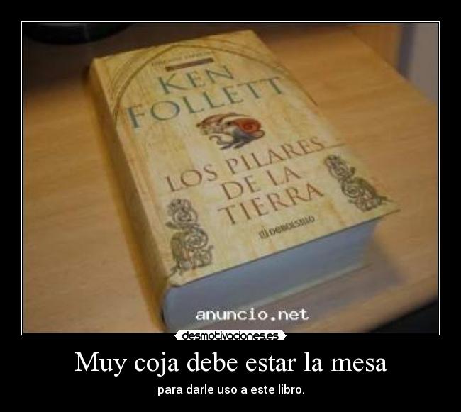 Muy coja debe estar la mesa - para darle uso a este libro.