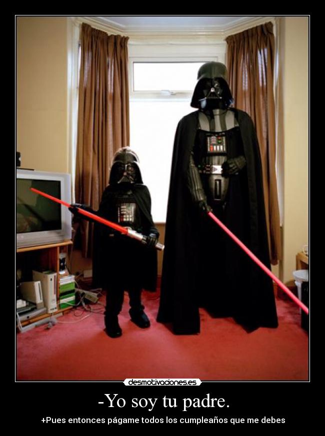 -Yo soy tu padre. - +Pues entonces págame todos los cumpleaños que me debes