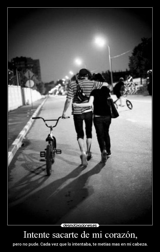 Intente sacarte de mi corazón, -