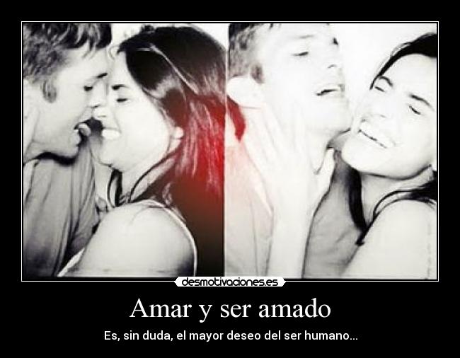 Amar y ser amado - Es, sin duda, el mayor deseo del ser humano...