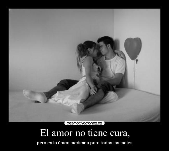 El amor no tiene cura, - pero es la única medicina para todos los males