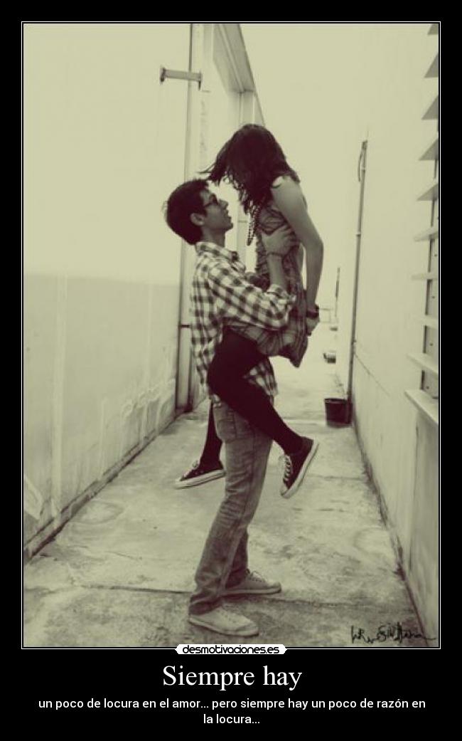 Siempre hay - un poco de locura en el amor... pero siempre hay un poco de razón en la locura...
