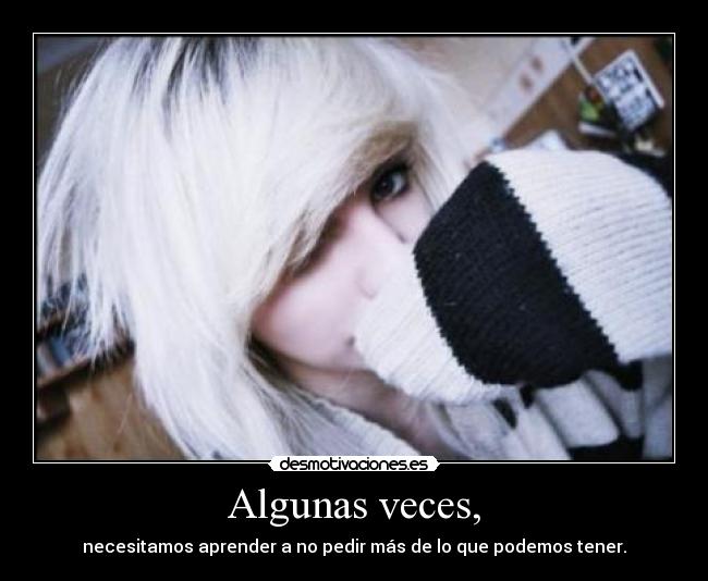 Algunas veces, - necesitamos aprender a no pedir más de lo que podemos tener.