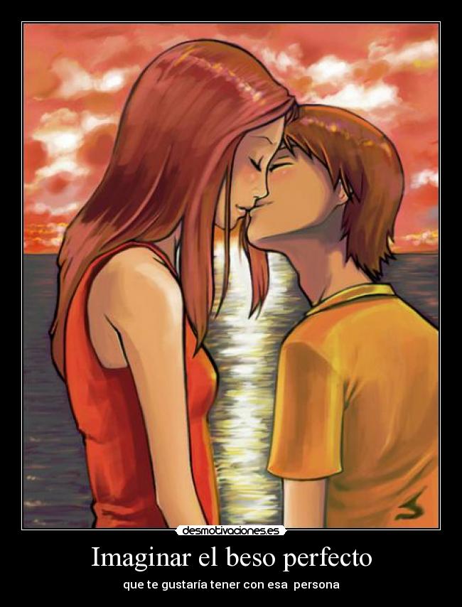 Imaginar el beso perfecto - que te gustaría tener con esa  persona