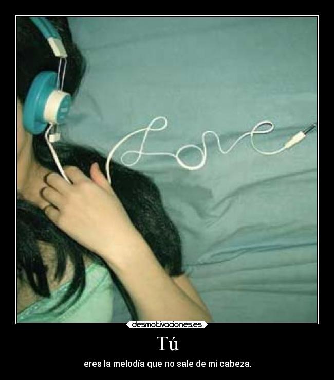 Tú - eres la melodía que no sale de mi cabeza.