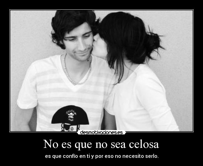 No es que no sea celosa - es que confío en ti y por eso no necesito serlo.