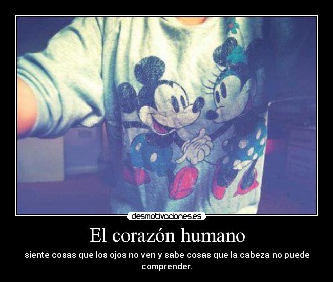 El corazón humano - siente cosas que los ojos no ven y sabe cosas que la cabeza no puede comprender.