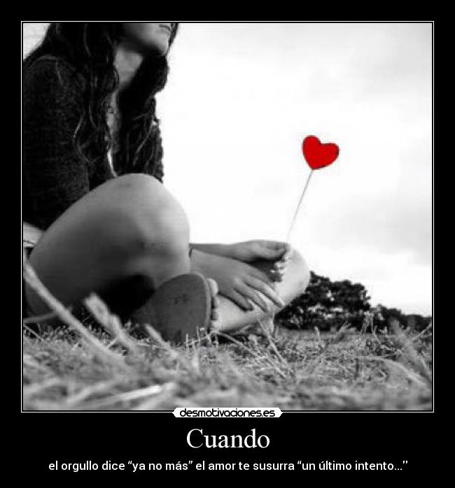 Cuando - el orgullo dice “ya no más” el amor te susurra “un último intento...