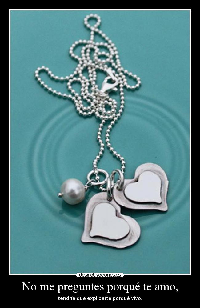No me preguntes porqué te amo, -