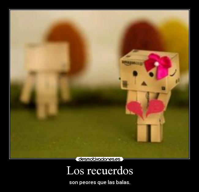 Los recuerdos - son peores que las balas.