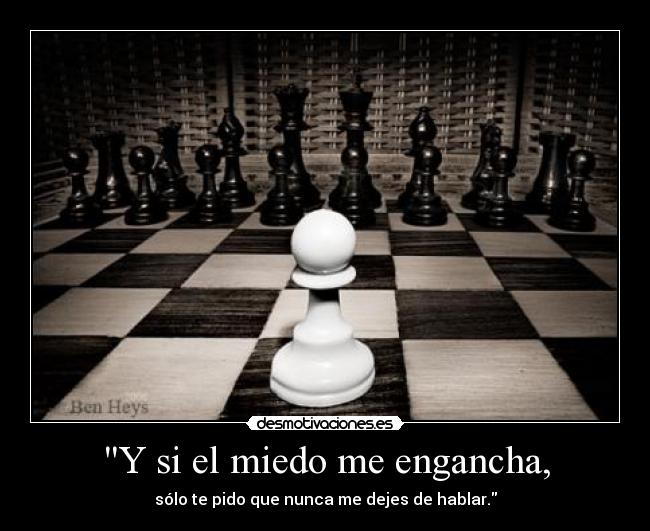 Y si el miedo me engancha, -