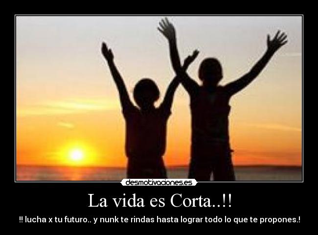 La vida es Corta..!! -