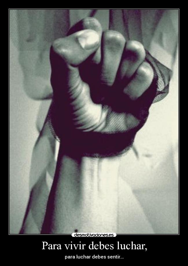 Para vivir debes luchar, - para luchar debes sentir...