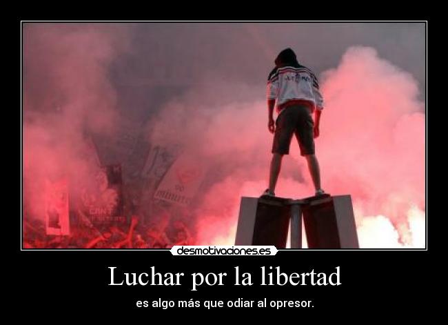Luchar por la libertad - es algo más que odiar al opresor.