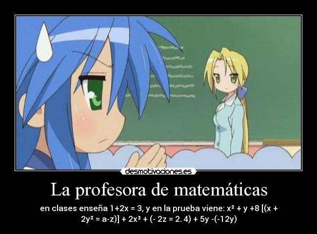 La profesora de matemáticas - en clases enseña 1+2x = 3, y en la prueba viene: x² + y +8 [(x +
2y² = a-z)] + 2x³ + (- 2z = 2. 4) + 5y -(-12y)