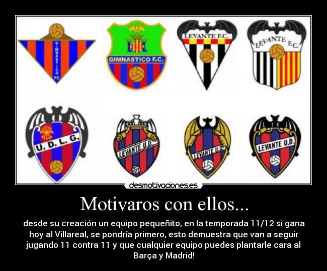 Motivaros con ellos... - desde su creación un equipo pequeñito, en la temporada 11/12 si gana
hoy al Villareal, se pondría primero, esto demuestra que van a seguir
jugando 11 contra 11 y que cualquier equipo puedes plantarle cara al
Barça y Madrid!