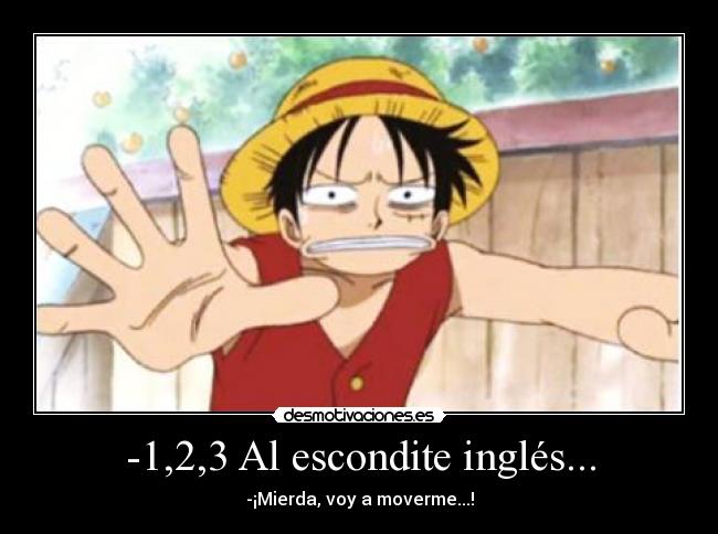-1,2,3 Al escondite inglés... - -¡Mierda, voy a moverme...!