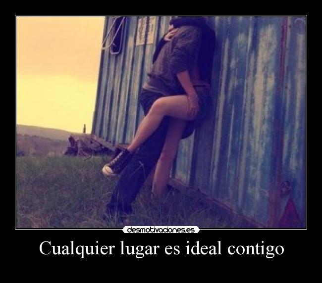 Cualquier lugar es ideal contigo -