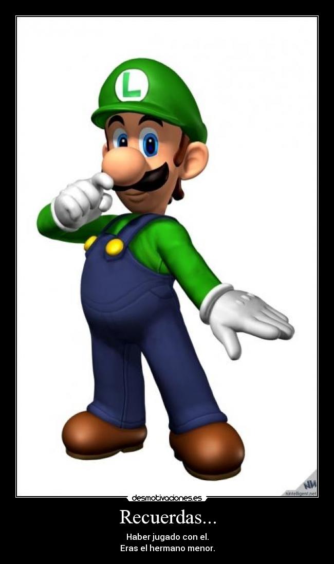 Recuerdas... - Haber jugado con el.
Eras el hermano menor.