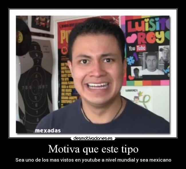 Motiva que este tipo - Sea uno de los mas vistos en youtube a nivel mundial y sea mexicano