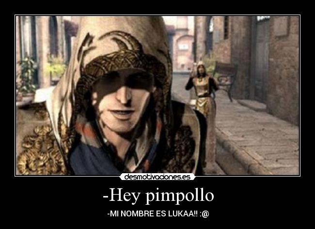-Hey pimpollo - -MI NOMBRE ES LUKAA!! :@