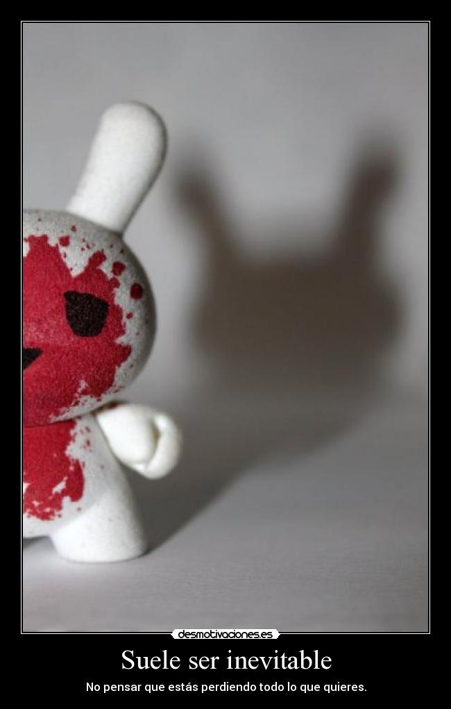 Suele ser inevitable - No pensar que estás perdiendo todo lo que quieres.