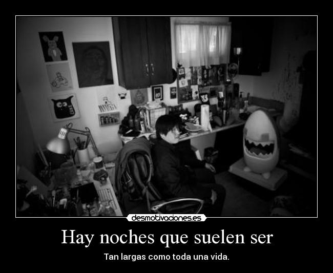 Hay noches que suelen ser - Tan largas como toda una vida.