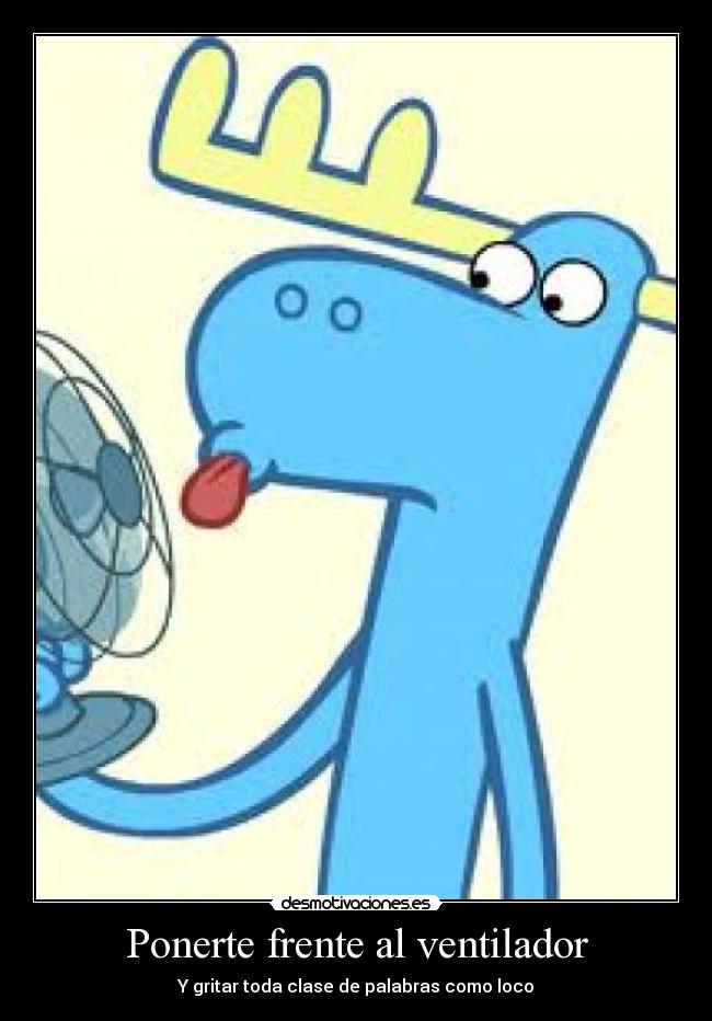 Ponerte frente al ventilador -