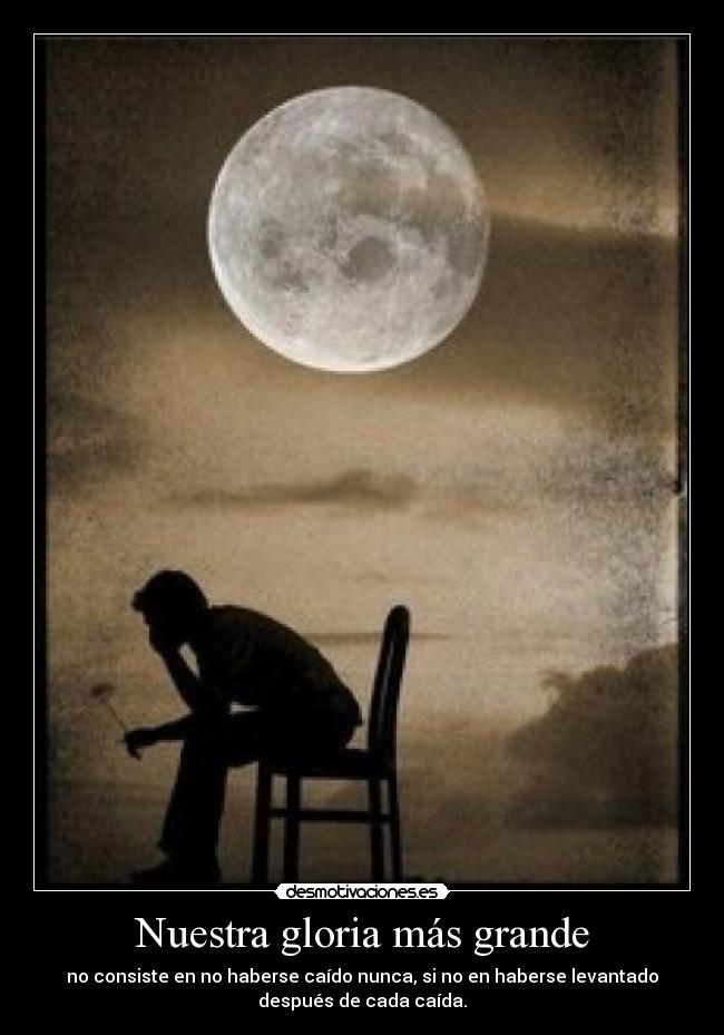 Nuestra gloria más grande - no consiste en no haberse caído nunca, si no en haberse levantado
después de cada caída.