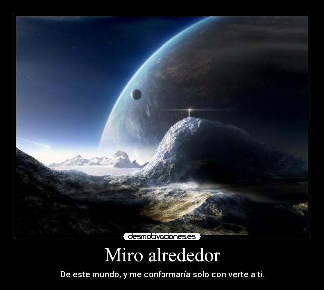 Miro alrededor - De este mundo, y me conformaría solo con verte a ti.