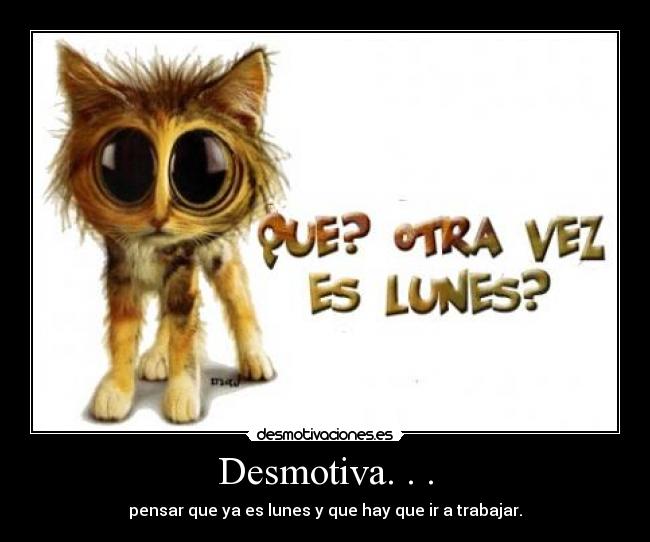 Desmotiva. . . - pensar que ya es lunes y que hay que ir a trabajar.