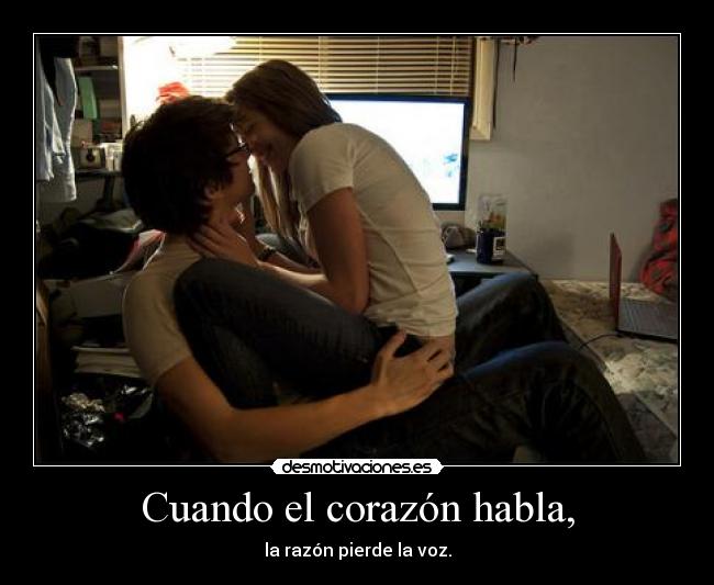 Cuando el corazón habla, - la razón pierde la voz.