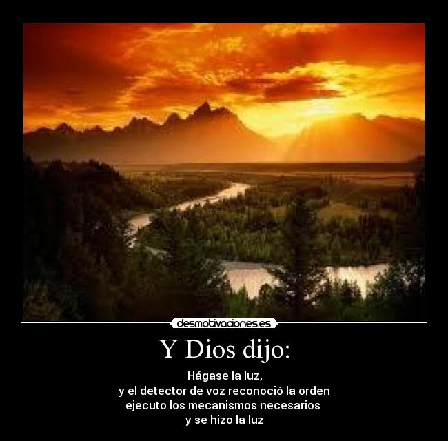 Y Dios dijo: - Hágase la luz,
y el detector de voz reconoció la orden
ejecuto los mecanismos necesarios 
y se hizo la luz