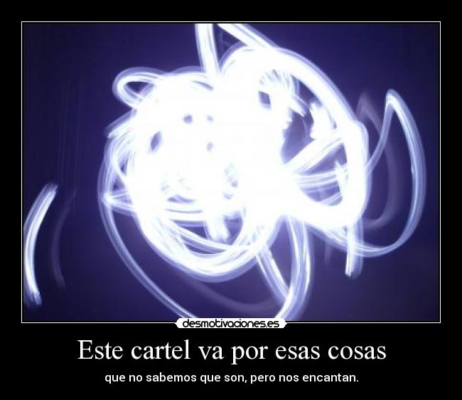 Este cartel va por esas cosas - que no sabemos que son, pero nos encantan.