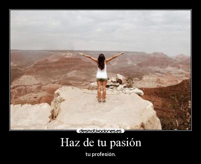 Haz de tu pasión - tu profesión.