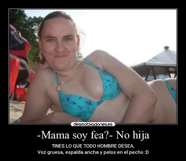 -Mama soy fea?- No hija -