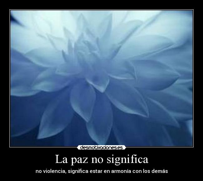 La paz no significa - no violencia, significa estar en armonía con los demás