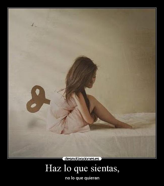 Haz lo que sientas, -