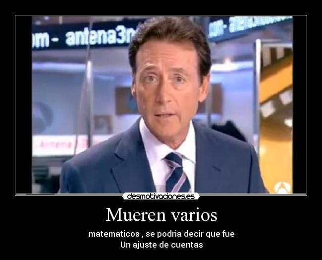 Mueren varios - matematicos , se podria decir que fue
Un ajuste de cuentas