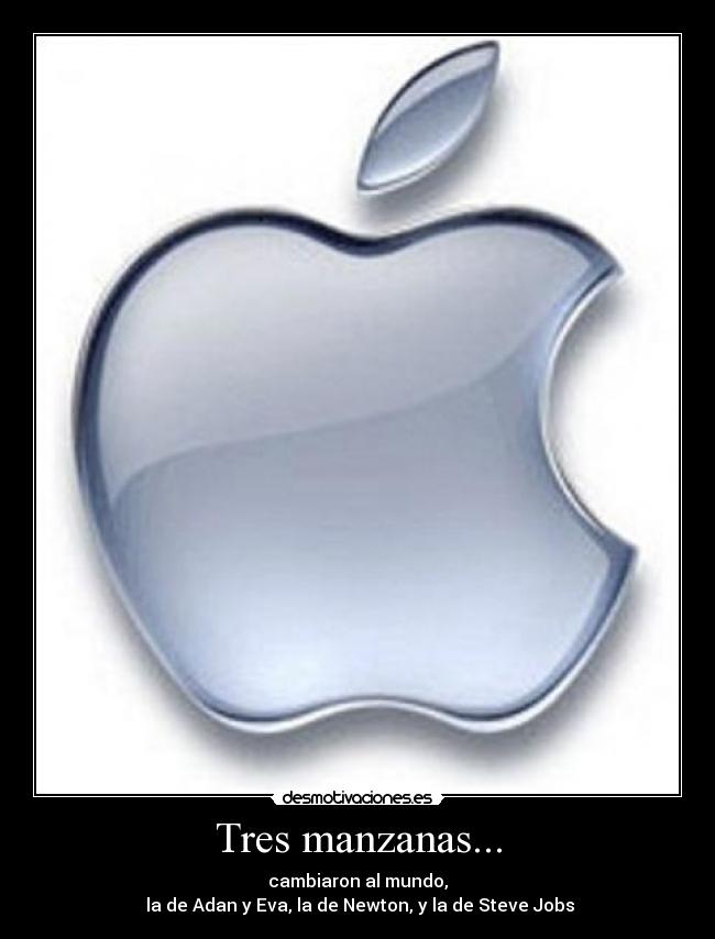Tres manzanas... - cambiaron al mundo,
la de Adan y Eva, la de Newton, y la de Steve Jobs