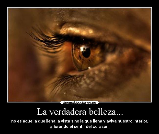 La verdadera belleza... - no es aquella que llena la vista sino la que llena y aviva nuestro interior,
aflorando el sentir del corazón.