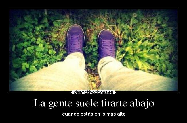 La gente suele tirarte abajo - cuando estás en lo más alto