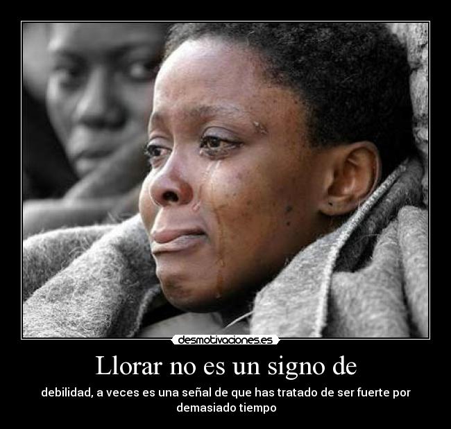 Llorar no es un signo de - debilidad, a veces es una señal de que has tratado de ser fuerte por demasiado tiempo
