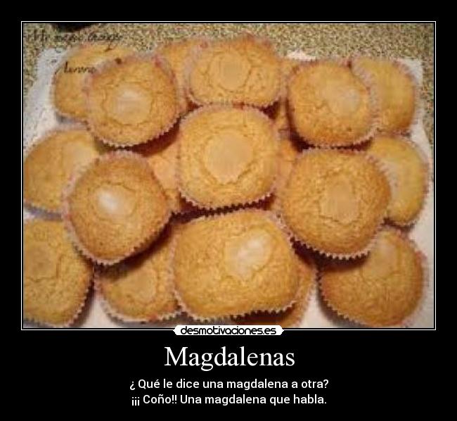 Magdalenas - ¿ Qué le dice una magdalena a otra?
¡¡¡ Coño!! Una magdalena que habla.