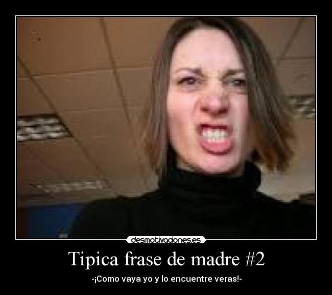 Tipica frase de madre #2 - -¡Como vaya yo y lo encuentre veras!-