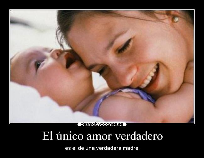 El único amor verdadero - es el de una verdadera madre.