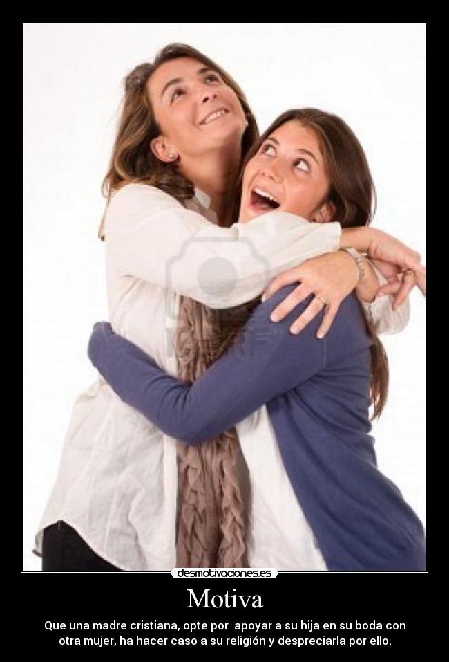 Motiva - Que una madre cristiana, opte por apoyar a su hija en su boda con
otra mujer, ha hacer caso a su religión y despreciarla por ello.