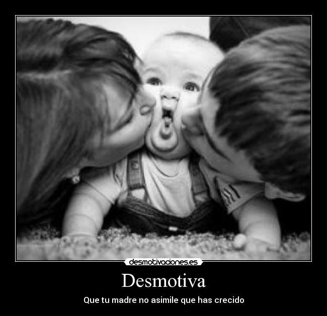 Desmotiva - Que tu madre no asimile que has crecido