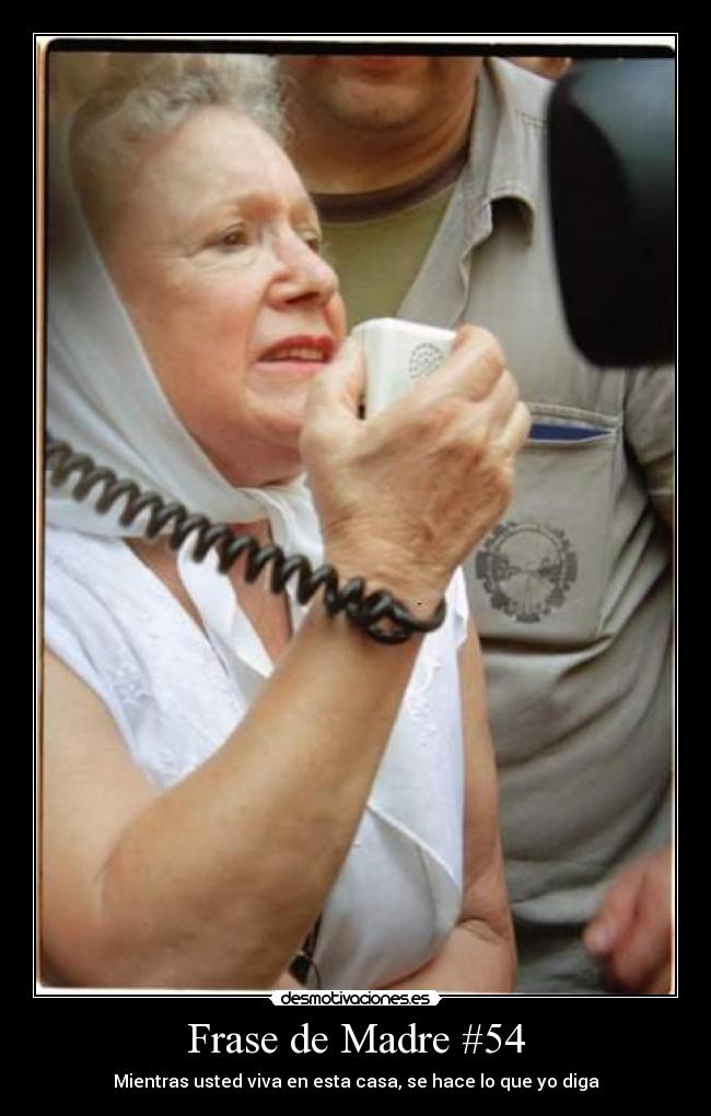 Frase de Madre #54 - Mientras usted viva en esta casa, se hace lo que yo diga