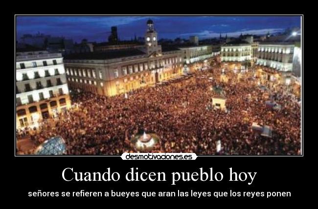 Cuando dicen pueblo hoy - señores se refieren a bueyes que aran las leyes que los reyes ponen